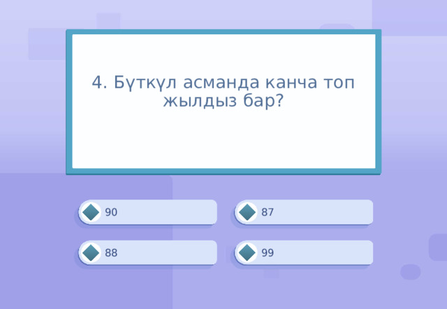 4. Бүткүл асманда канча топ жылдыз бар?   87 90 88 99 