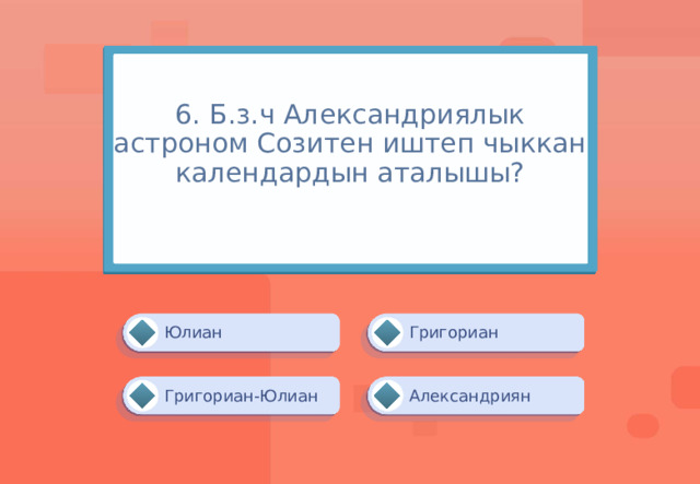 6. Б.з.ч Александриялык астроном Созитен иштеп чыккан календардын аталышы?   Григориан Юлиан Александриян Григориан-Юлиан 