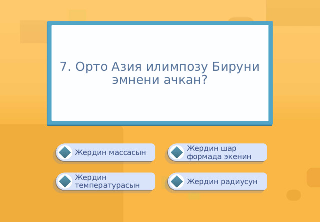 7. Орто Азия илимпозу Бируни эмнени ачкан? Жердин шар формада экенин Жердин массасын Жердин радиусун Жердин температурасын 
