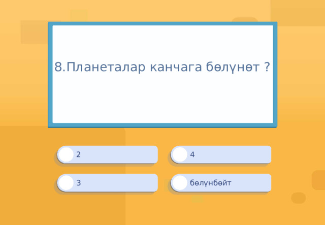 8.Планеталар канчага бөлүнөт ?   4 2 бөлүнбөйт 3 