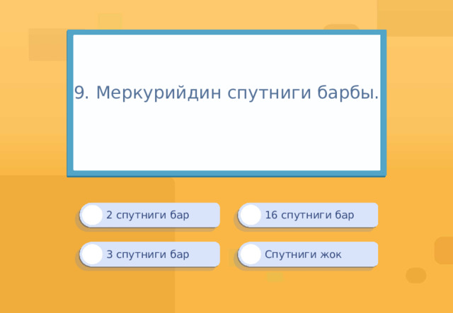 9. Меркурийдин спутниги барбы.   16 спутниги бар 2 спутниги бар Спутниги жок 3 спутниги бар 