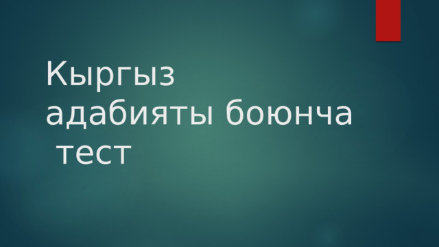 Кыргыз адабияты боюнча тест 