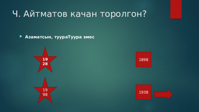 Ч. Айтматов качан торолгон? Азаматсын, туураТуура эмес 1928 1898 1998 1938 