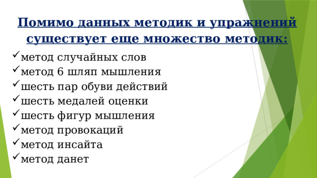 Помимо данных методик и упражнений существует еще множество методик: метод случайных слов метод 6 шляп мышления шесть пар обуви действий шесть медалей оценки шесть фигур мышления метод провокаций метод инсайта метод данет 