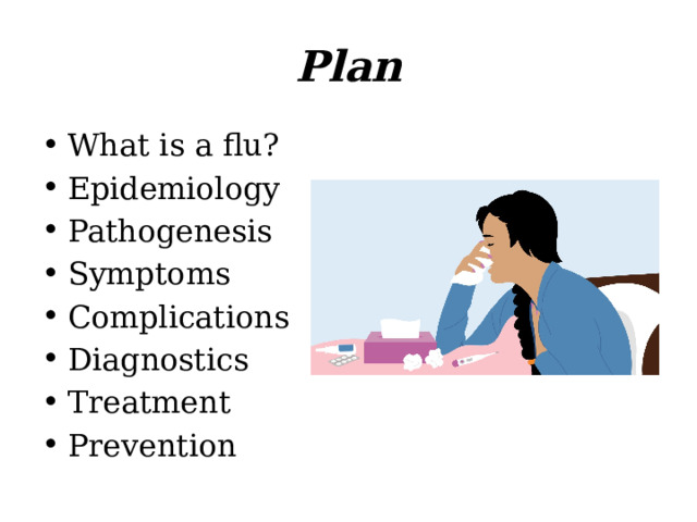 Plan What is a flu? Epidemiology Pathogenesis Symptoms Complications Diagnostics Treatment Prevention 