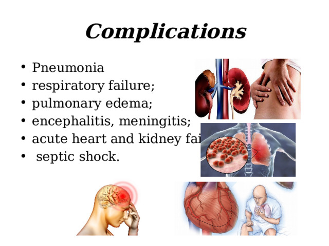 Complications Pneumonia respiratory failure; pulmonary edema; encephalitis, meningitis; acute heart and kidney failure;  septic shock. 