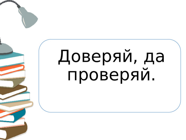 Доверяй, да проверяй.   