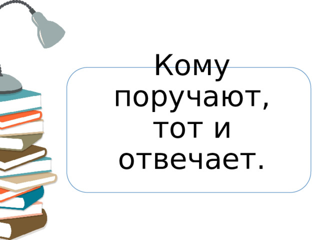 Кому поручают, тот и отвечает.   