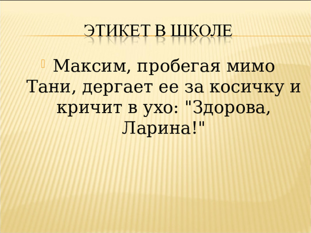 Максим, пробегая мимо Тани, дергает ее за косичку и кричит в ухо: 
