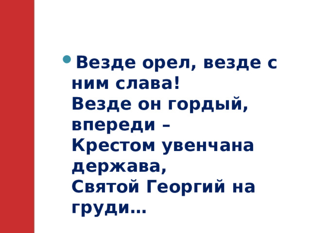 Везде орел, везде с ним слава!  Везде он гордый, впереди –  Крестом увенчана держава,  Святой Георгий на груди… 