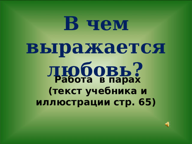 В чем выражается любовь?      Работа в парах  (текст учебника и иллюстрации стр. 65)   