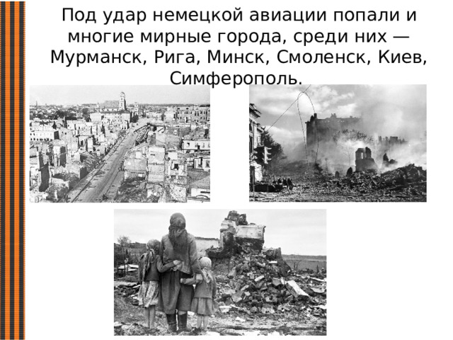 Под удар немецкой авиации попали и многие мирные города, среди них — Мурманск, Рига, Минск, Смоленск, Киев, Симферополь.   