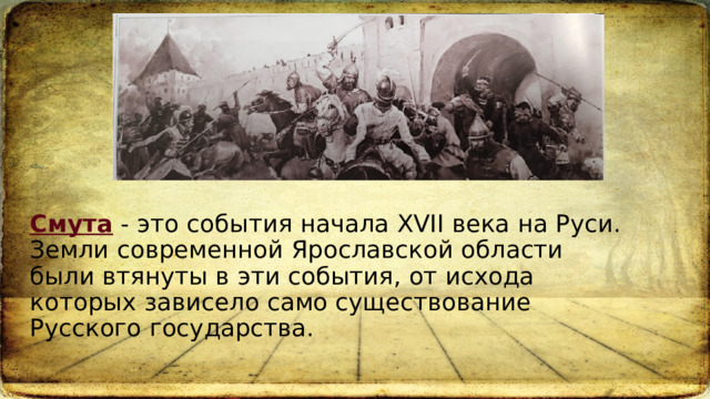 Смута - это события начала XVII века на Руси.  Земли современной Ярославской области были втянуты в эти события, от исхода которых зависело само существование Русского государства.    