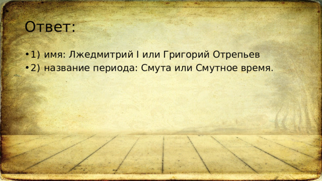 Ответ: 1)  имя: Лжедмитрий I или Григорий Отрепьев 2)  название периода: Смута или Смутное время. 