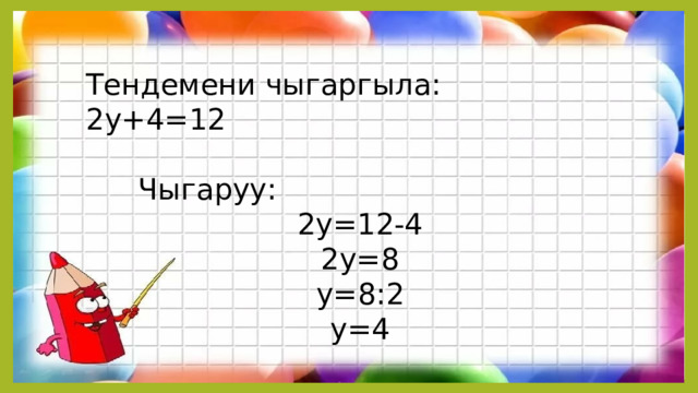 Тендемени чыгаргыла: 2у+4=12   Чыгаруу:  2у=12-4  2у=8  у=8:2  у=4 