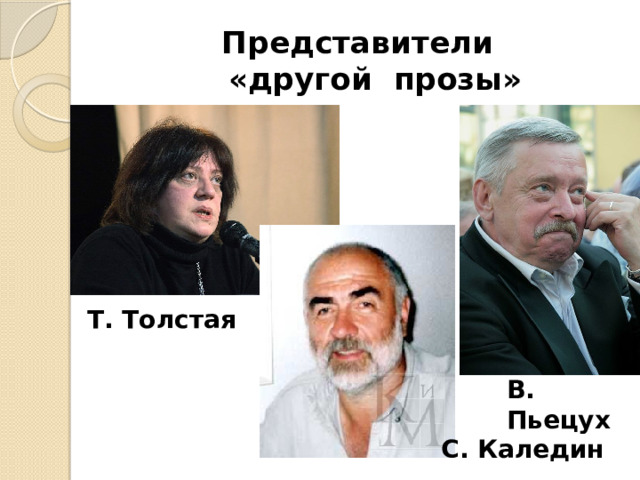 Представители    «другой прозы» Т. Толстая В. Пьецух  С. Каледин 