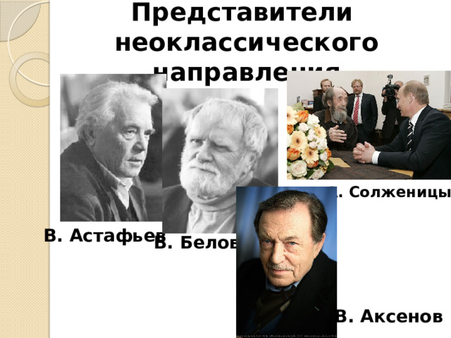Представители  неоклассического направления А. Солженицын В. Астафьев В. Белов В. Аксенов 