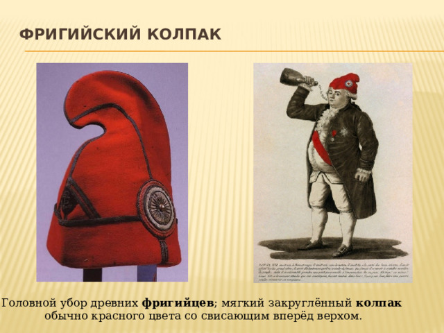 Фригийский колпак   Головной убор древних  фригийцев ; мягкий закруглённый  колпак   обычно красного цвета со свисающим вперёд верхом. 