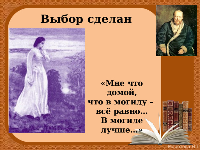 Выбор сделан «Мне что домой, что в могилу – всё равно… В могиле лучше…» 