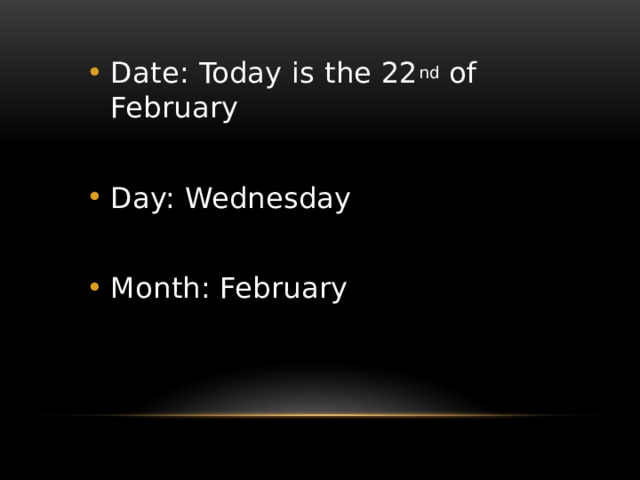 Date: Today is the 22 nd of February Day: Wednesday Month: February 