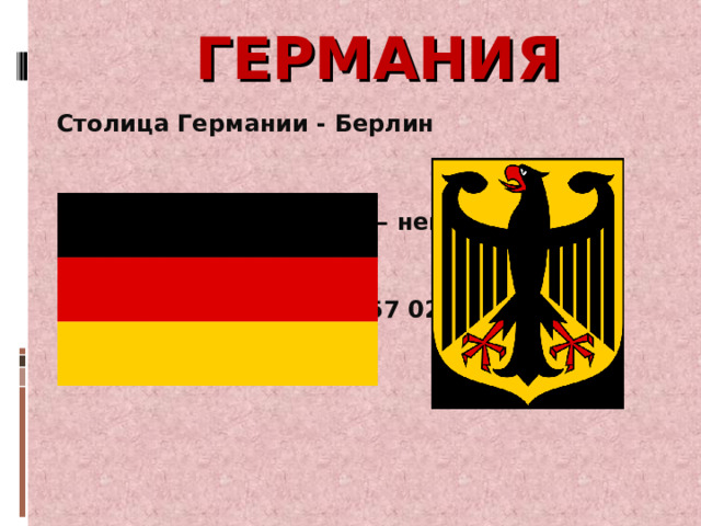 ГЕРМАНИЯ Столица Германии - Берлин Государственный язык – немецкий. Площадь Германии – 357 021кв. км 