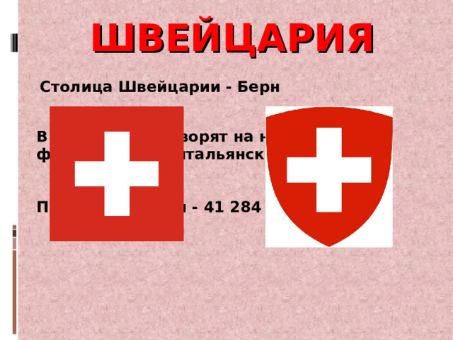ШВЕЙЦАРИЯ Столица Швейцарии - Берн В Швейцарии говорят на немецком, французском и итальянском языках Площадь страны - 41 284 кв. км 