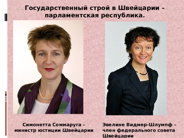 Государственный строй в Швейцарии – парламентская республика. Симонетта Соммаруга – министр юстиции Швейцарии Эвелине Видмер-Шлумпф – член федерального совета Швейцарии 