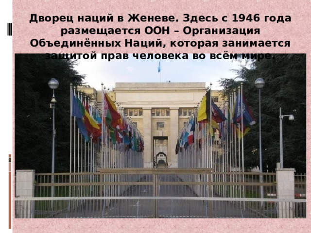 Дворец наций в Женеве. Здесь с 1946 года размещается ООН – Организация Объединённых Наций, которая занимается защитой прав человека во всём мире. 