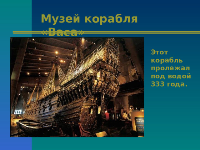 Музей корабля «Васа» Этот корабль пролежал под водой 333 года. 
