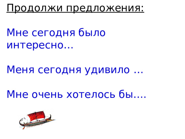  Продолжи предложения:   Мне сегодня было интересно…   Меня сегодня удивило …   Мне очень хотелось бы…. 