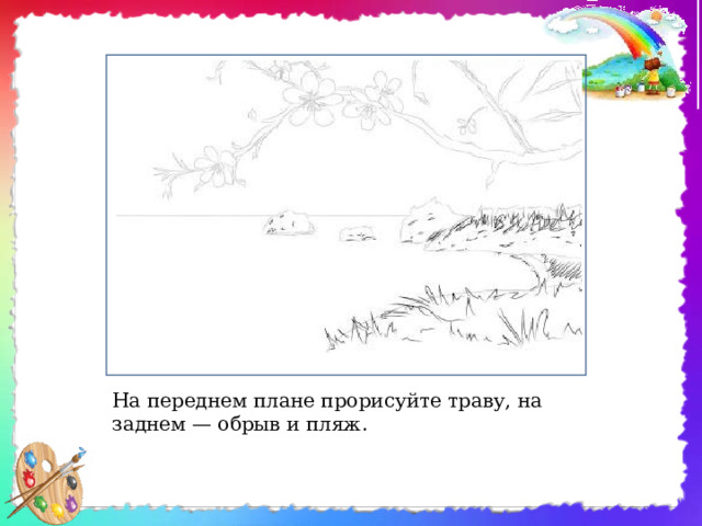 На переднем плане прорисуйте траву, на заднем — обрыв и пляж. 