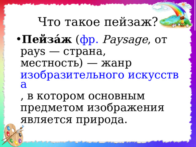 Что такое пейзаж? Пейза́ж ( фр.   Paysage , от pays — страна, местность) — жанр изобразительного искусства , в котором основным предметом изображения является природа. 