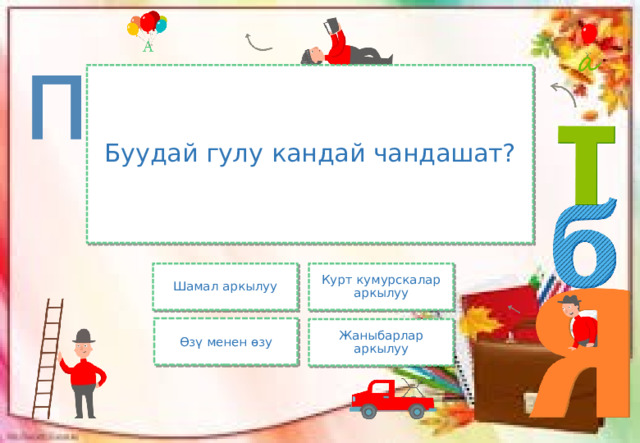 Буудай гулу кандай чандашат? Шамал аркылуу Курт кумурскалар аркылуу Өзү менен өзу Жаныбарлар аркылуу 