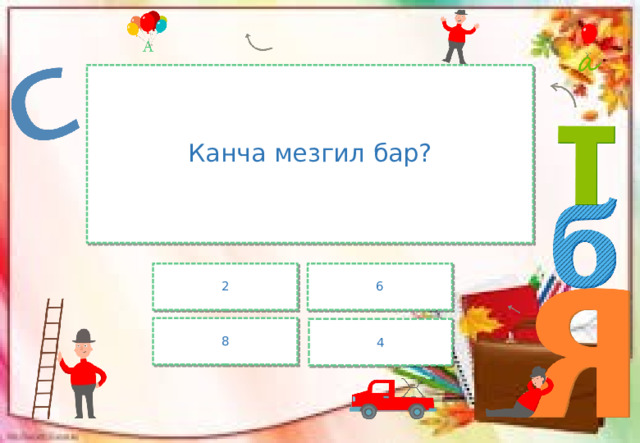 Канча мезгил бар? 2 6 8 4 