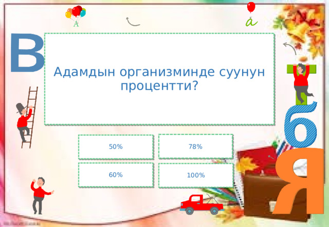 Адамдын организминде суунун процентти? 78% 50% 60% 100% 