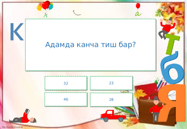 Адамда канча тиш бар? 23 32 46 28 