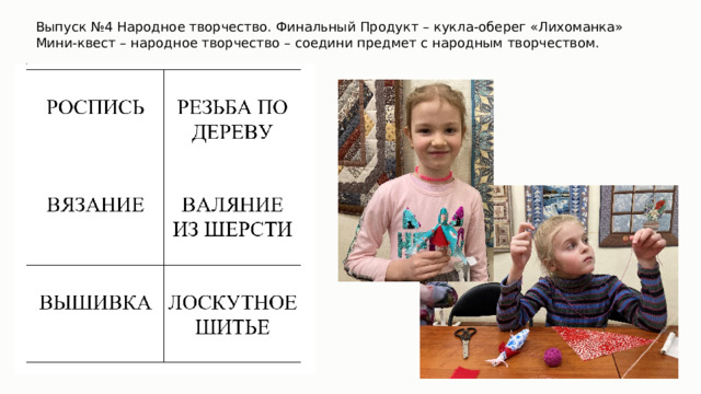 Выпуск №4 Народное творчество. Финальный Продукт – кукла-оберег «Лихоманка» Мини-квест – народное творчество – соедини предмет с народным творчеством. 