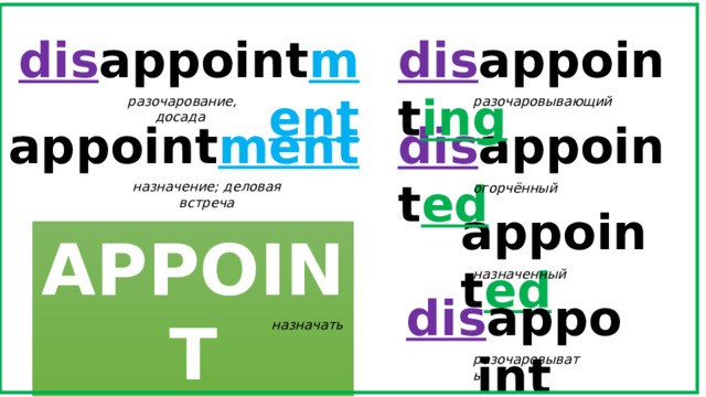 dis appoint ment dis appoint ing разочарование, досада разочаровывающий appoint ment dis appoint ed назначение; деловая встреча огорчённый appoint ed APPOINT назначенный dis appoint назначать разочаровывать 