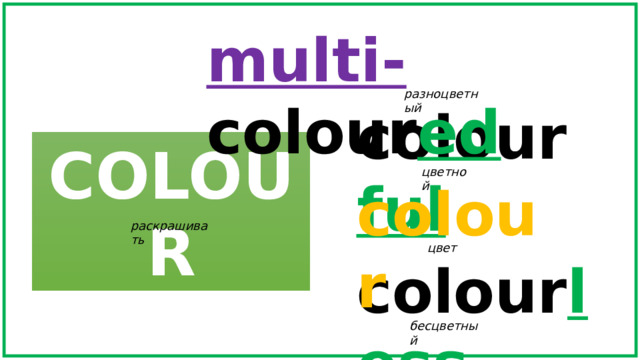 multi- colour ed разноцветный colour ful COLOUR цветной colour раскрашивать цвет colour less бесцветный 