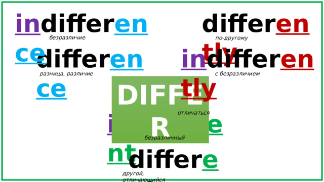 differ ently in differ ence безразличие по-другому in differ ently differ ence с безразличием разница, различие DIFFER in differ ent отличаться безразличный differ ent другой, отличающийся 