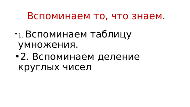  Вспоминаем то, что знаем. 1. Вспоминаем таблицу умножения. 2. Вспоминаем деление круглых чисел 