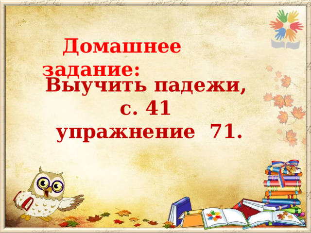  Домашнее задание: Выучить падежи, с. 41 упражнение 71. 