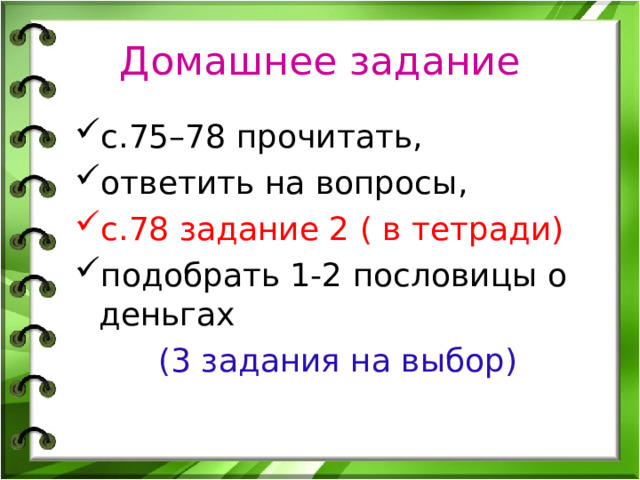 Домашнее задание с.75–78 прочитать, ответить на вопросы, с.78 задание 2 ( в тетради) подобрать 1-2 пословицы о деньгах (3 задания на выбор) 