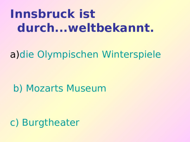 Innsbruck ist durch...weltbekannt.  die Olympischen Winterspiele  b) Mozarts Museum c) Burgtheater 