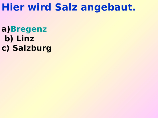 Hier wird Salz angebaut.  Bregenz   b) Linz c) Salzburg 