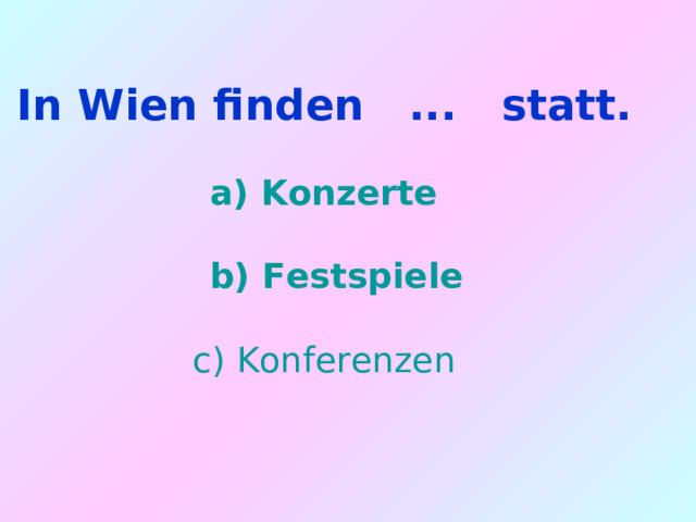 In Wien finden ... statt.   a) Konzerte   b) Festspiele   c) Konferenzen 