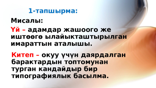1-тапшырма: Мисалы: Үй – адамдар жашоого же иштөөгө ылайыкташтырылган имараттын аталышы.  Китеп – окуу үчүн даярдалган барактардын топтомунан турган кандайдыр бир типографиялык басылма. 