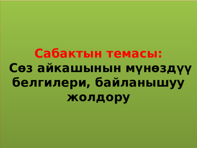 Сабактын темасы:   Сөз айкашынын мүнөздүү белгилери, байланышуу жолдору 