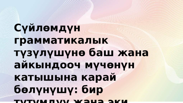 Сүйлөмдүн грамматикалык түзүлүшүнө баш жана айкындооч мүчөнүн катышына карай бөлүнүшү: бир тутумдуу жана эки тутумдуу жөнөкөй сүйлөм 