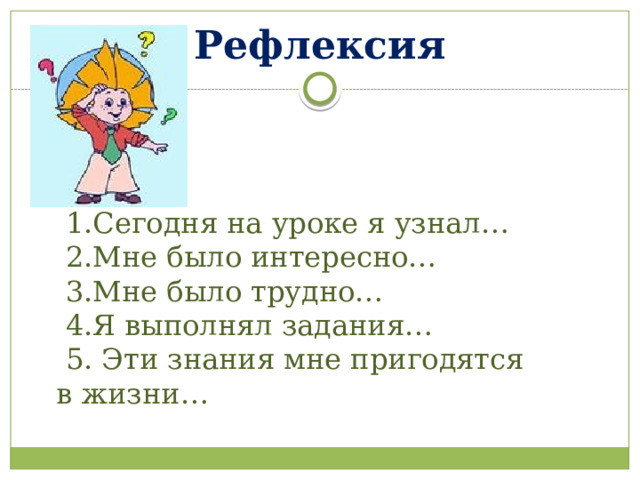 Рефлексия  1.Сегодня на уроке я узнал…  2.Мне было интересно…  3.Мне было трудно…  4.Я выполнял задания…  5. Эти знания мне пригодятся в жизни…                                        